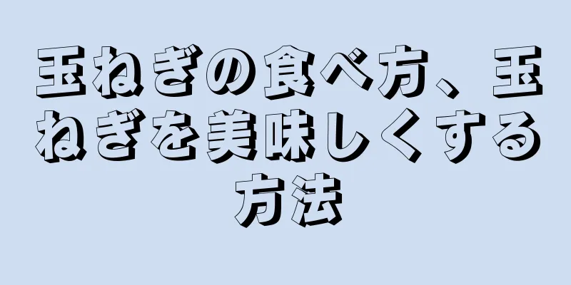 玉ねぎの食べ方、玉ねぎを美味しくする方法
