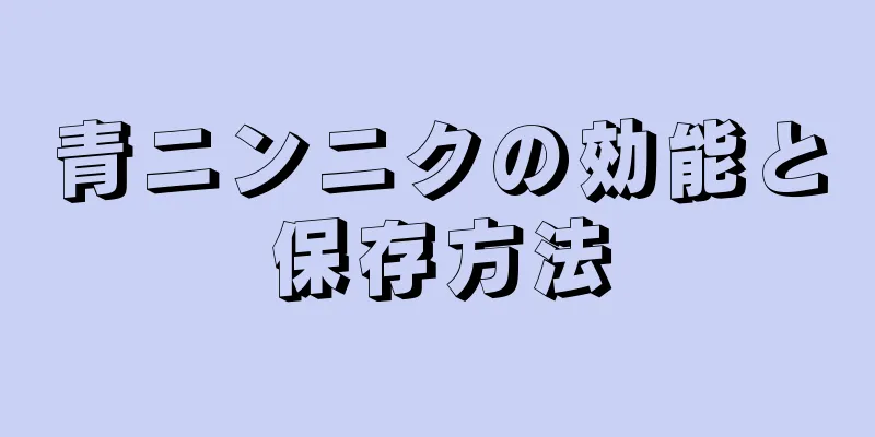 青ニンニクの効能と保存方法