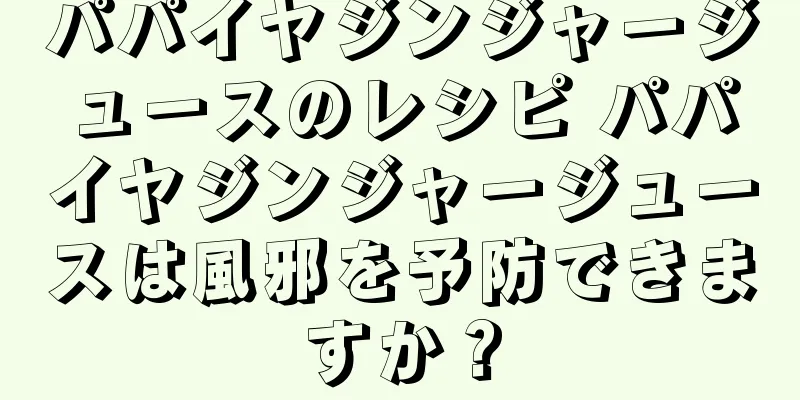 パパイヤジンジャージュースのレシピ パパイヤジンジャージュースは風邪を予防できますか？