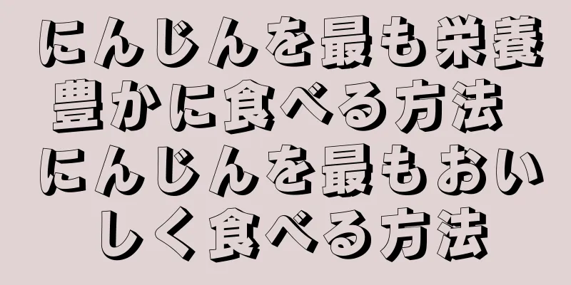 にんじんを最も栄養豊かに食べる方法 にんじんを最もおいしく食べる方法