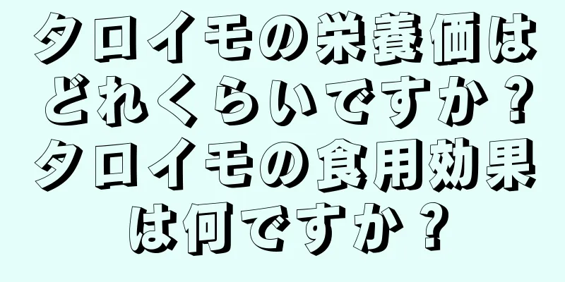 タロイモの栄養価はどれくらいですか？タロイモの食用効果は何ですか？