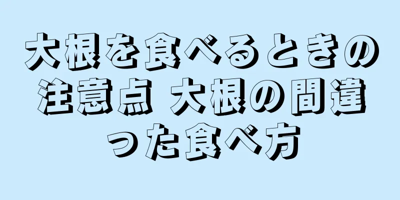 大根を食べるときの注意点 大根の間違った食べ方