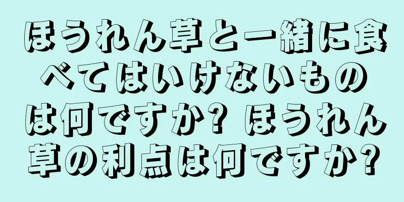 ほうれん草と一緒に食べてはいけないものは何ですか? ほうれん草の利点は何ですか?