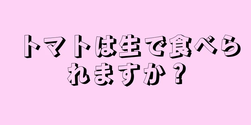 トマトは生で食べられますか？