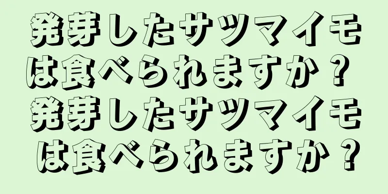 発芽したサツマイモは食べられますか？ 発芽したサツマイモは食べられますか？