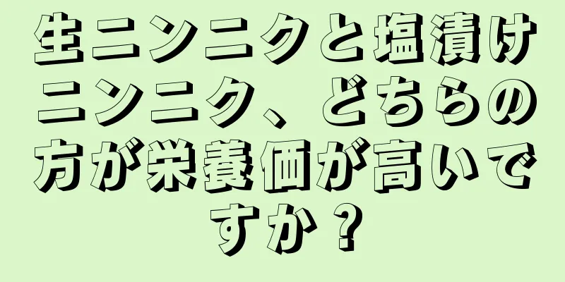 生ニンニクと塩漬けニンニク、どちらの方が栄養価が高いですか？