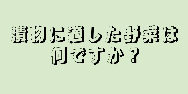 漬物に適した野菜は何ですか？