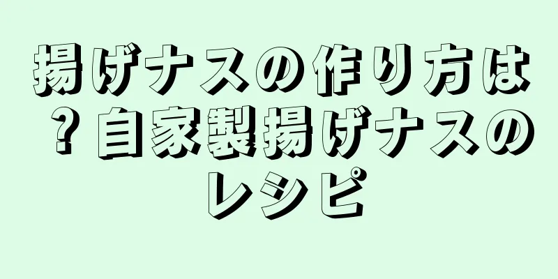 揚げナスの作り方は？自家製揚げナスのレシピ