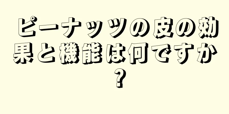 ピーナッツの皮の効果と機能は何ですか？