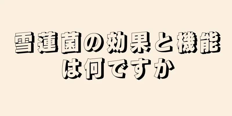 雪蓮菌の効果と機能は何ですか