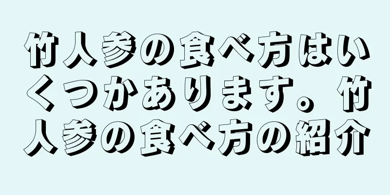 竹人参の食べ方はいくつかあります。竹人参の食べ方の紹介
