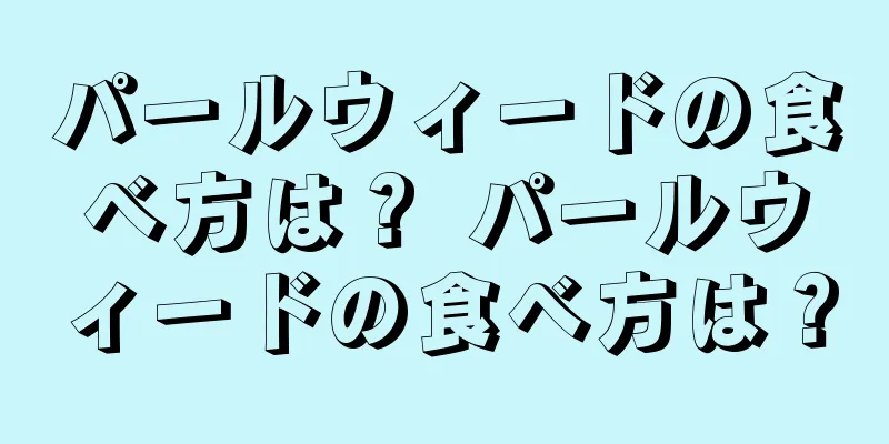 パールウィードの食べ方は？ パールウィードの食べ方は？