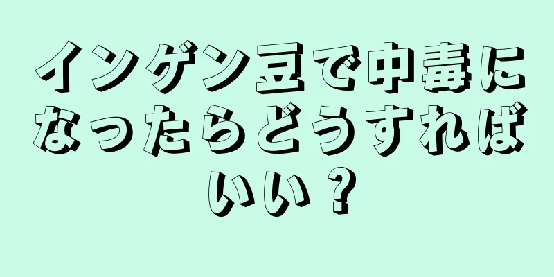 インゲン豆で中毒になったらどうすればいい？