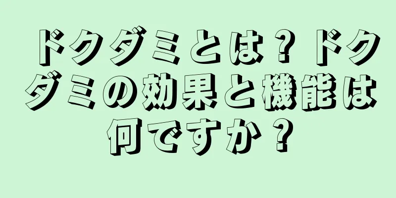 ドクダミとは？ドクダミの効果と機能は何ですか？