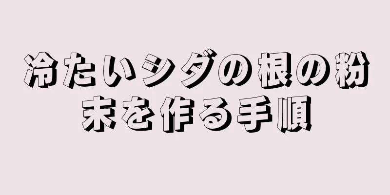 冷たいシダの根の粉末を作る手順