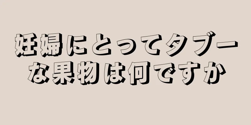 妊婦にとってタブーな果物は何ですか