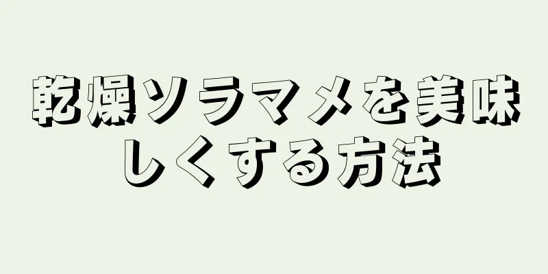 乾燥ソラマメを美味しくする方法