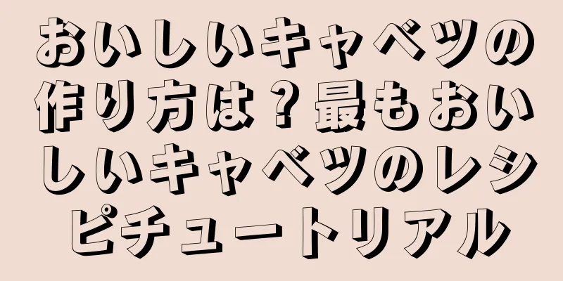 おいしいキャベツの作り方は？最もおいしいキャベツのレシピチュートリアル