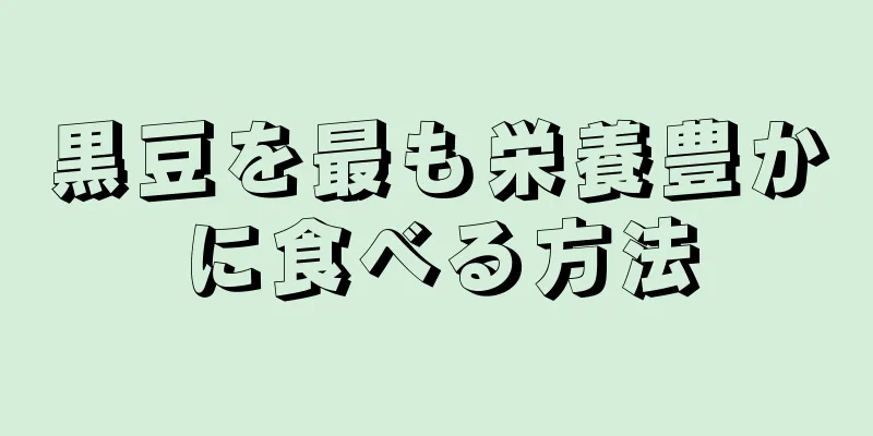 黒豆を最も栄養豊かに食べる方法