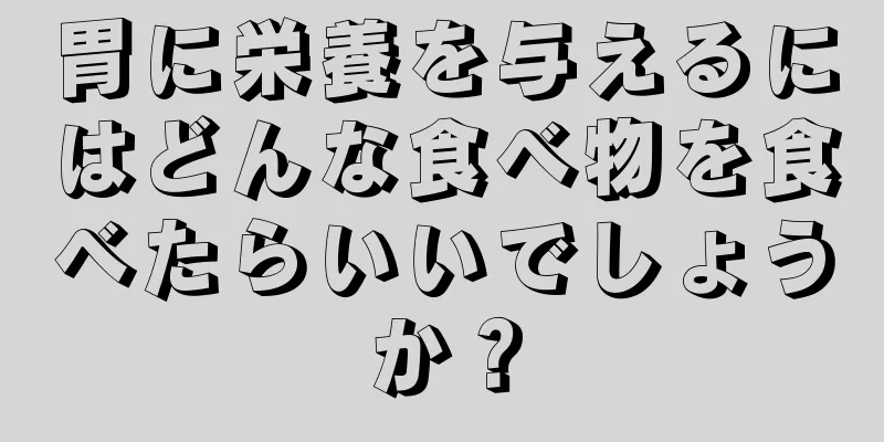 胃に栄養を与えるにはどんな食べ物を食べたらいいでしょうか？