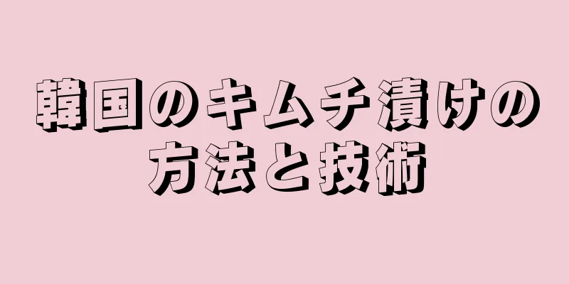 韓国のキムチ漬けの方法と技術