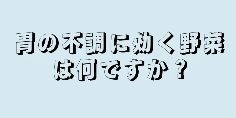 胃の不調に効く野菜は何ですか？
