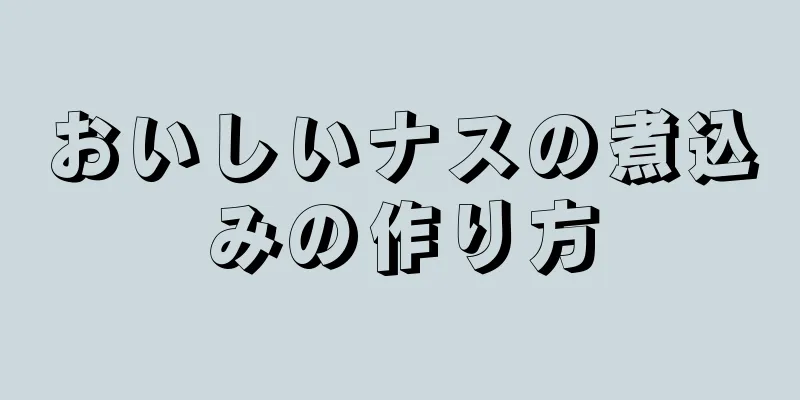 おいしいナスの煮込みの作り方