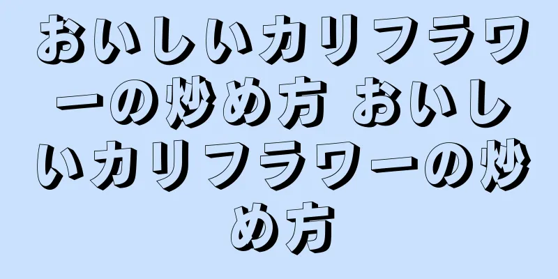 おいしいカリフラワーの炒め方 おいしいカリフラワーの炒め方