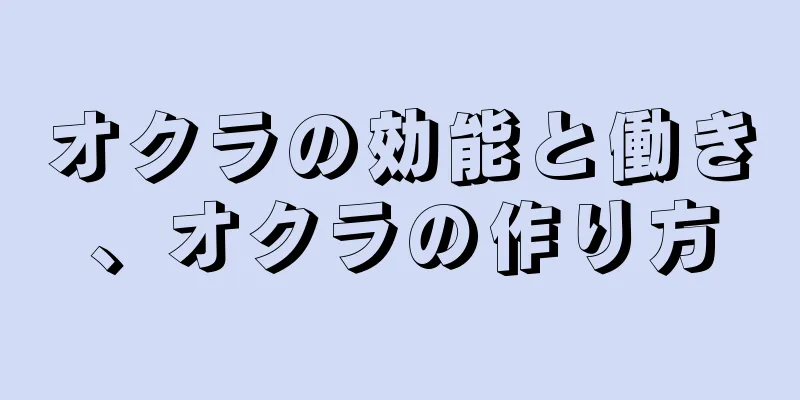 オクラの効能と働き、オクラの作り方