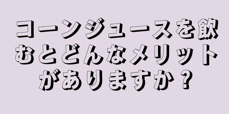 コーンジュースを飲むとどんなメリットがありますか？
