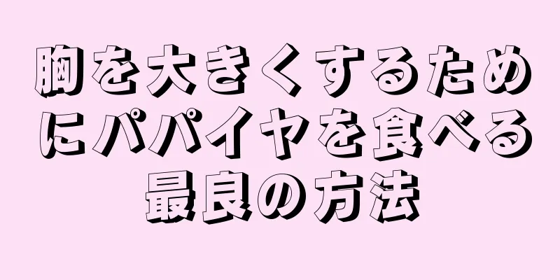 胸を大きくするためにパパイヤを食べる最良の方法