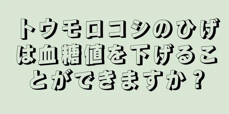トウモロコシのひげは血糖値を下げることができますか？