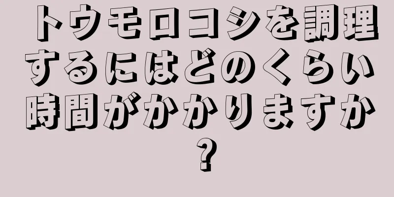 トウモロコシを調理するにはどのくらい時間がかかりますか？