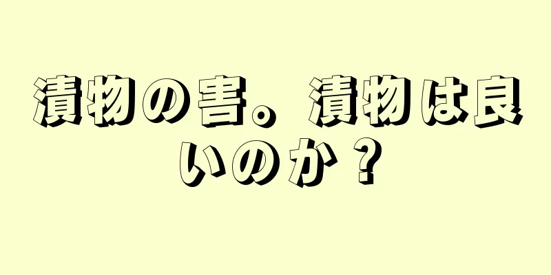 漬物の害。漬物は良いのか？