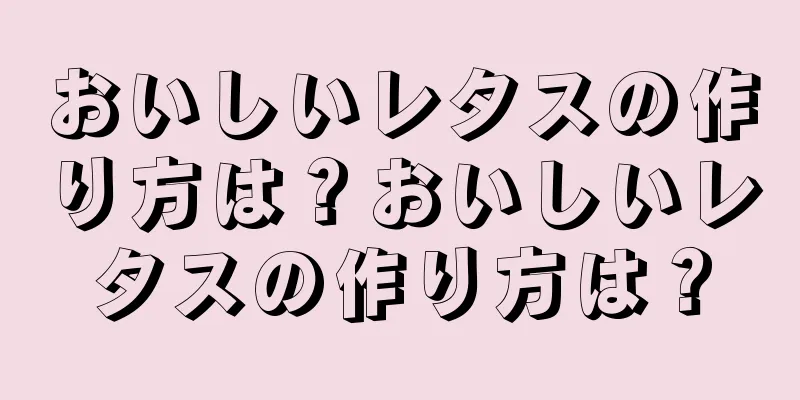 おいしいレタスの作り方は？おいしいレタスの作り方は？