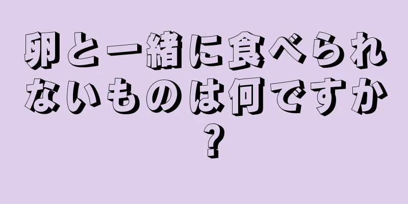 卵と一緒に食べられないものは何ですか？