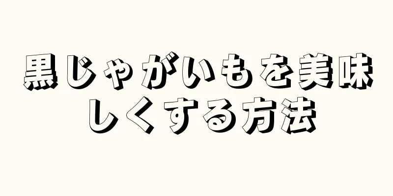 黒じゃがいもを美味しくする方法