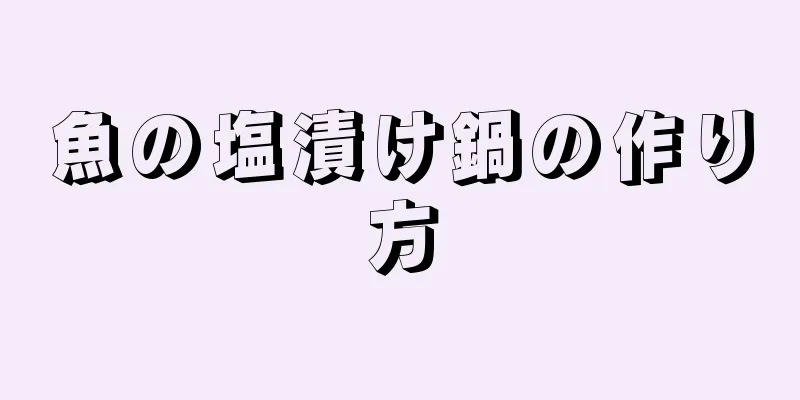 魚の塩漬け鍋の作り方