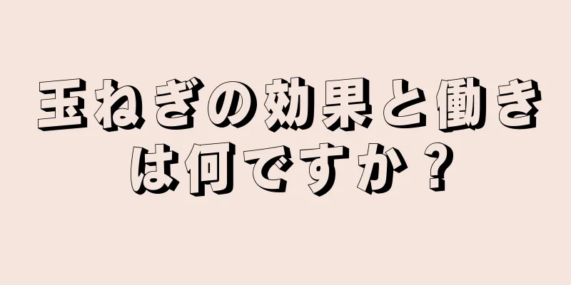 玉ねぎの効果と働きは何ですか？