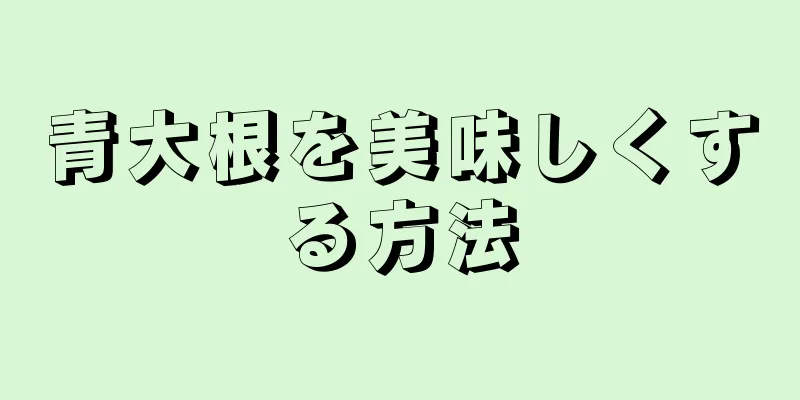 青大根を美味しくする方法