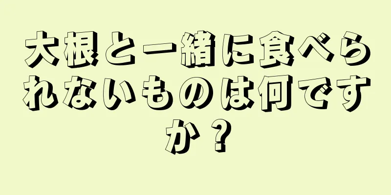 大根と一緒に食べられないものは何ですか？
