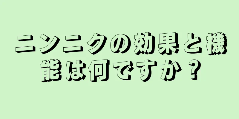 ニンニクの効果と機能は何ですか？
