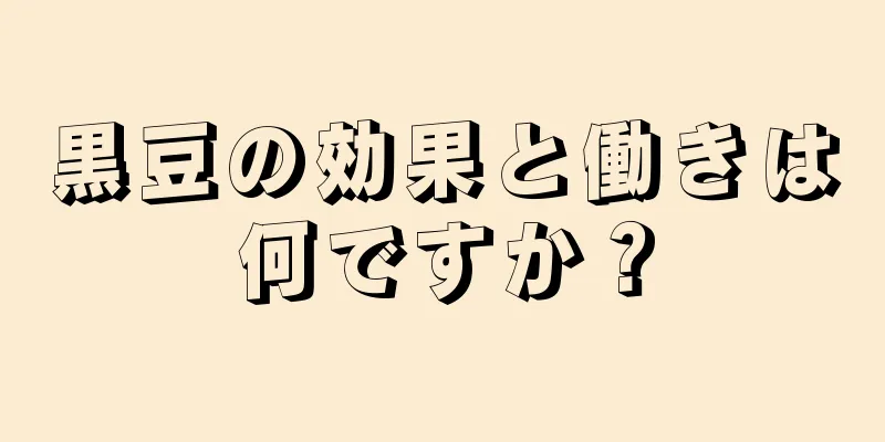 黒豆の効果と働きは何ですか？