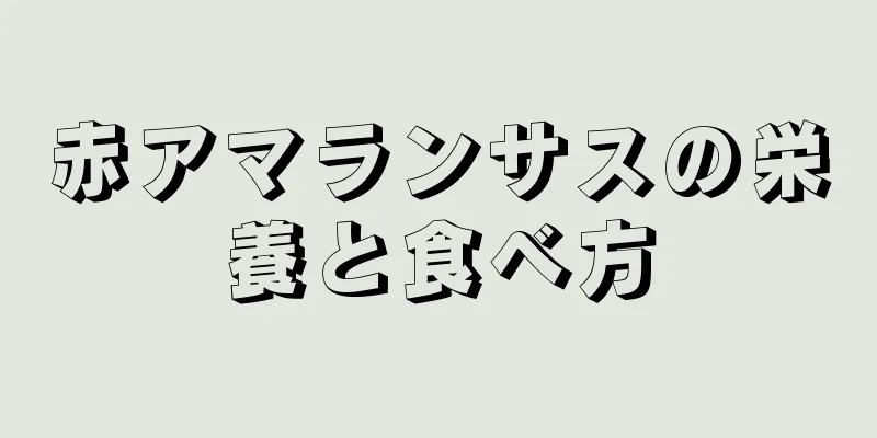 赤アマランサスの栄養と食べ方