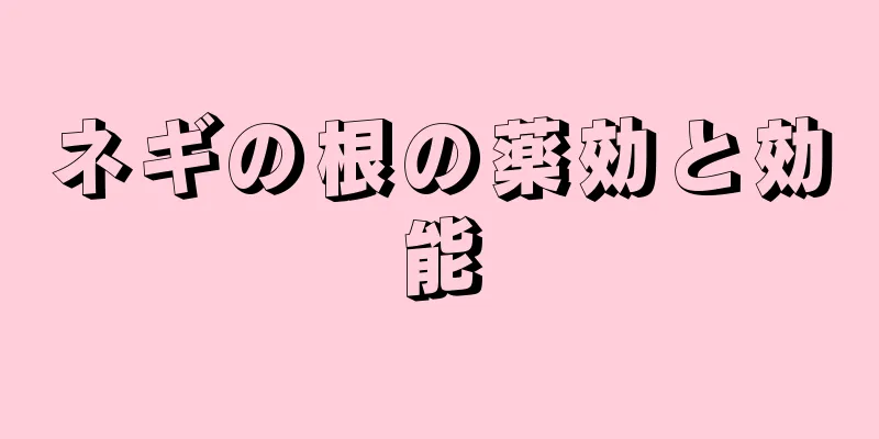 ネギの根の薬効と効能