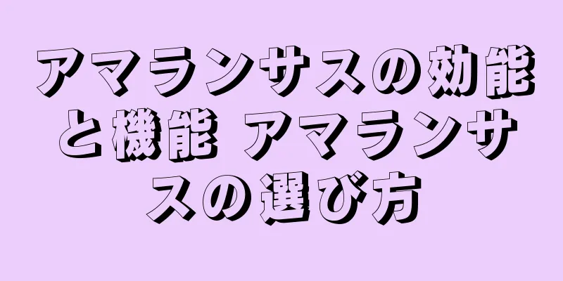 アマランサスの効能と機能 アマランサスの選び方