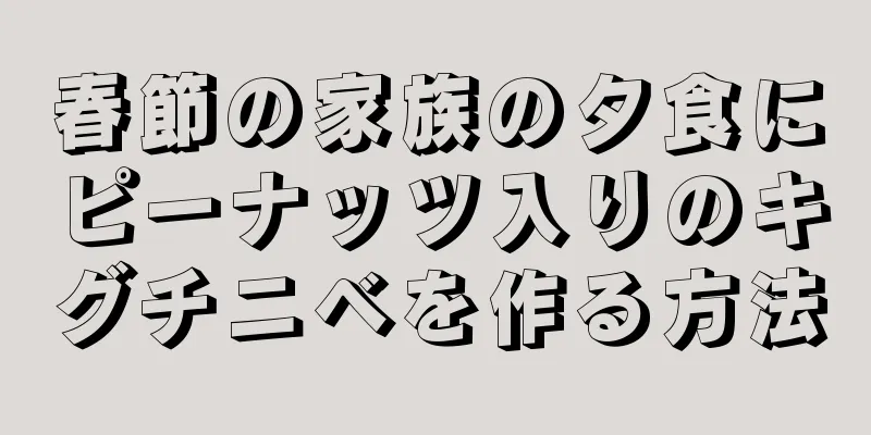 春節の家族の夕食にピーナッツ入りのキグチニベを作る方法
