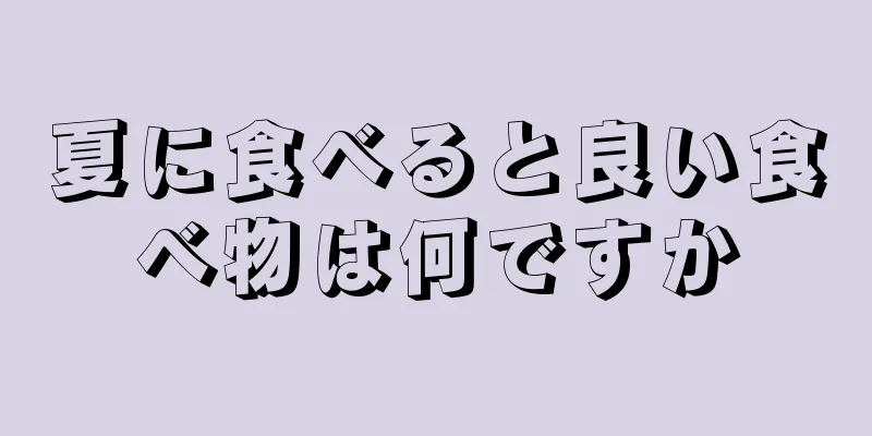 夏に食べると良い食べ物は何ですか