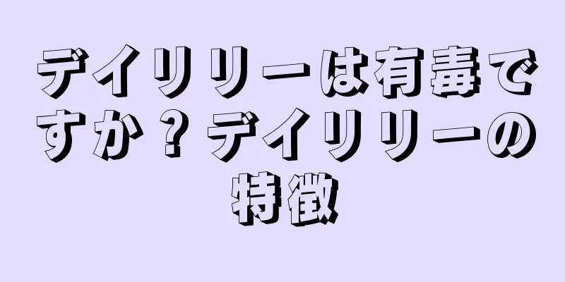 デイリリーは有毒ですか？デイリリーの特徴