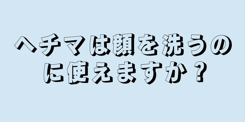 ヘチマは顔を洗うのに使えますか？